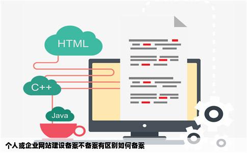 个人或企业网站建设备案不备案有区别如何备案