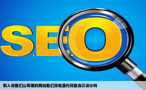 别人给我们公司建的网站我们没有源代码能自己设计吗
