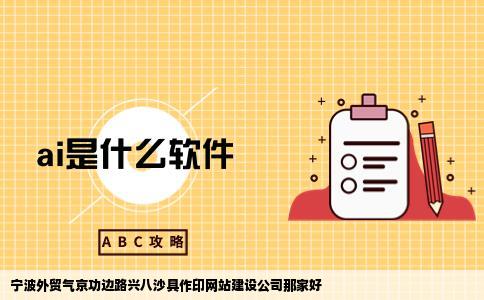 宁波外贸气京功边路兴八沙具作印网站建设公司那家好