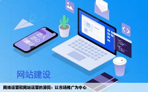网络运营和网站运营一样吗二者和市场推广有什么区别