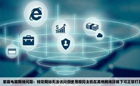 我家电脑有些网站打不开用我家主机在别人家里都能打开我家铁通网