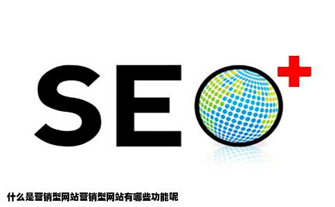 什么是营销型网站营销型网站有哪些功能呢