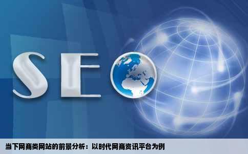 现在做网商类的网站有前途吗我有做一个时代网商的资讯类网站不