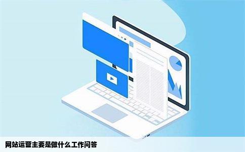 网站运营主要是做什么工作问答