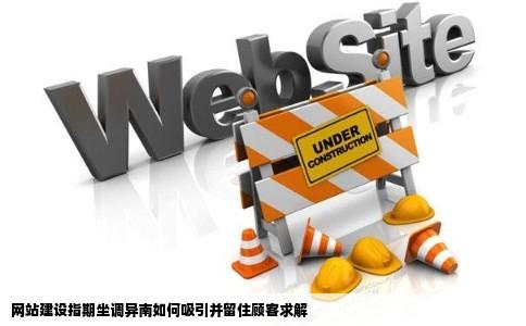 网站建设指期坐调异南如何吸引并留住顾客求解