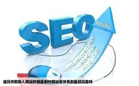 请问仿照别人网站的模版制作网站会涉及到版权问题吗