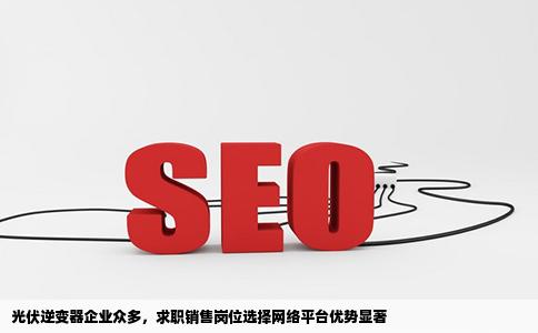 光伏逆变器公司多吗想找个销售的工作去什么网站能找工作快点吗