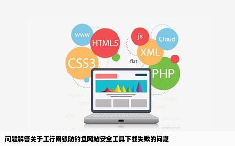 工行网银防钓鱼网站安全工具怎么老是下载失败