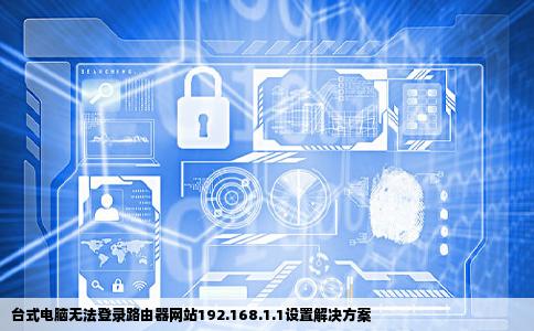 台式电脑无法登录路由器网站19216811设置怎么办之前在别的电脑