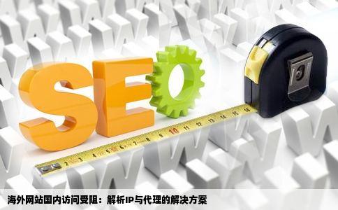 我的在国外的网站有时在国内打不开用IP或国外代理却能打开是什么