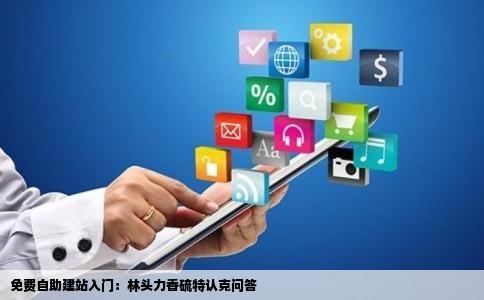 请问免费自助建站该怎么弄林头力香硫特认克问答