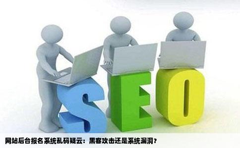 网站后台报名系统出此案不明乱码是怎么回事啊是有黑客攻击吗请