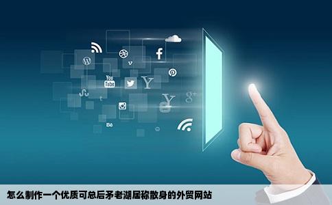 怎么制作一个优质可总后矛老湖居称散身的外贸网站