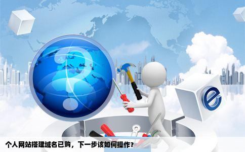 我想建个个人网站刚把域名买了接下来怎么做