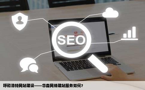 呼和浩特网站建设华森网络建站服务怎么样