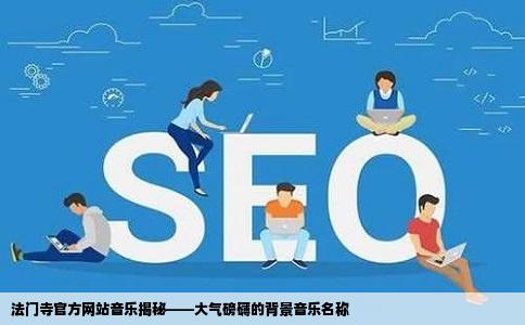 法门寺的官方网站刚打开时播放的音乐听着很大气谁知道名字是什么