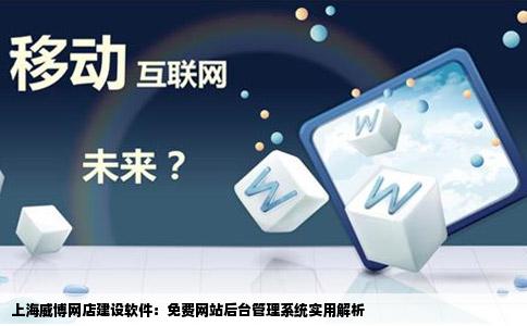 上海威博的网店建设软件关于那个免费的网站后台管理系统好用吗