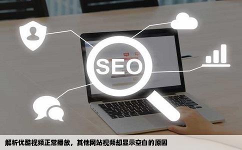 为什么我用优酷可以看视频用其他网站看视频却是一片空白但是有
