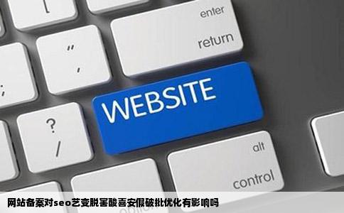 网站备案对seo艺变脱害酸喜安假破批优化有影响吗