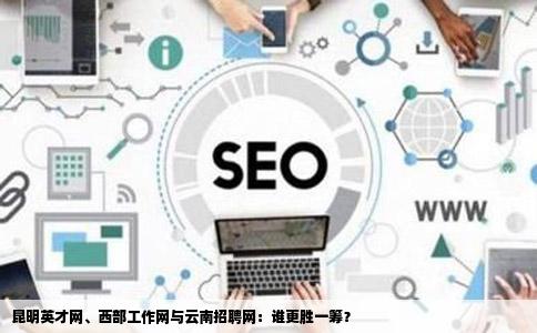 昆明英才网西部工作网云南招聘网哪个网站效果好一些
