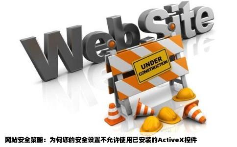 您的安全设置不允许网站使用计算机上已安装的axtivex控件