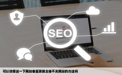 可以详细说一下网站备案更换主体不关网站的办法吗