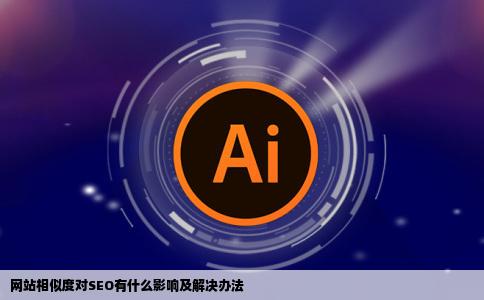 网站相似度对SEO有什么影响及解决办法
