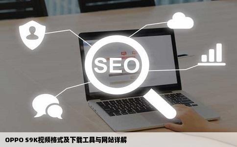 是OPPO的型号是S9K求可以看的视频格式及其下载工具或网站