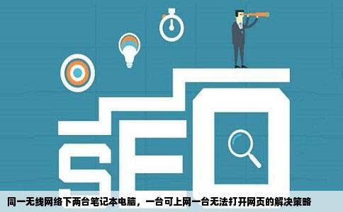 同一网站同一无线网两台笔记本电脑一台可以打开网页另一台不